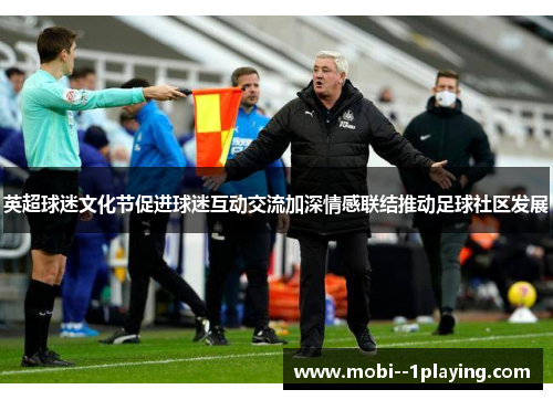 英超球迷文化节促进球迷互动交流加深情感联结推动足球社区发展 英超球迷文化节促进球迷互动交流加深情感联结推动足球社区发展