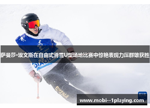 萨曼莎·埃文斯在自由式滑雪U型场地比赛中惊艳表现力压群雄获胜 萨曼莎·埃文斯在自由式滑雪U型场地比赛中惊艳表现力压群雄获胜