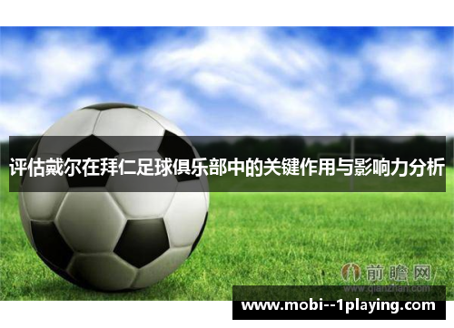 评估戴尔在拜仁足球俱乐部中的关键作用与影响力分析 评估戴尔在拜仁足球俱乐部中的关键作用与影响力分析