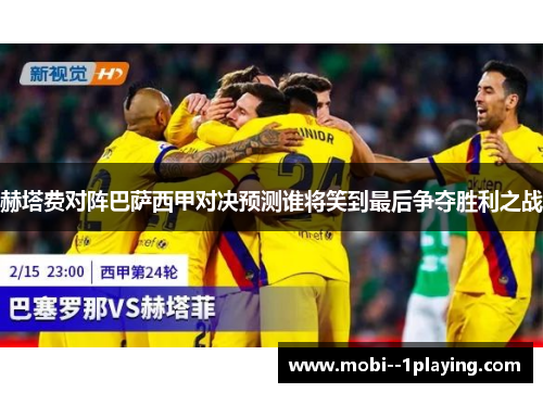 赫塔费对阵巴萨西甲对决预测谁将笑到最后争夺胜利之战