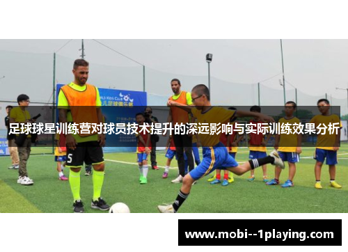 足球球星训练营对球员技术提升的深远影响与实际训练效果分析