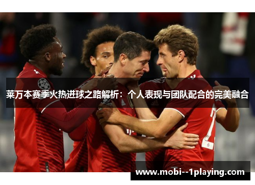 莱万本赛季火热进球之路解析：个人表现与团队配合的完美融合