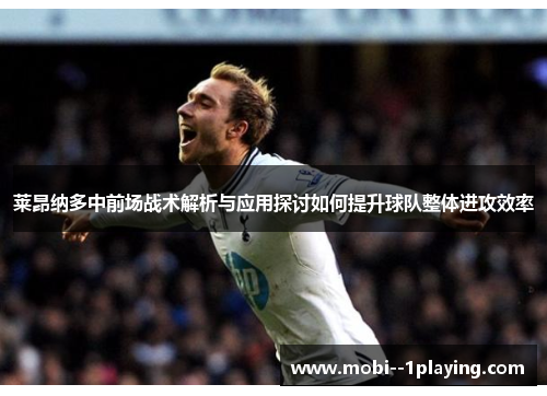 莱昂纳多中前场战术解析与应用探讨如何提升球队整体进攻效率 莱昂纳多中前场战术解析与应用探讨如何提升球队整体进攻效率