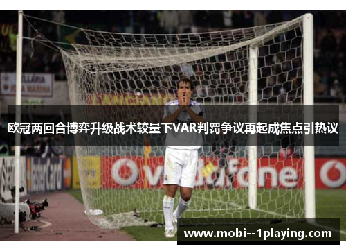欧冠两回合博弈升级战术较量下VAR判罚争议再起成焦点引热议