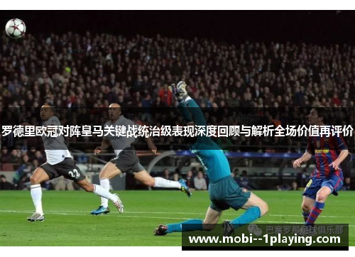 罗德里欧冠对阵皇马关键战统治级表现深度回顾与解析全场价值再评价