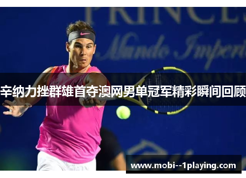 辛纳力挫群雄首夺澳网男单冠军精彩瞬间回顾