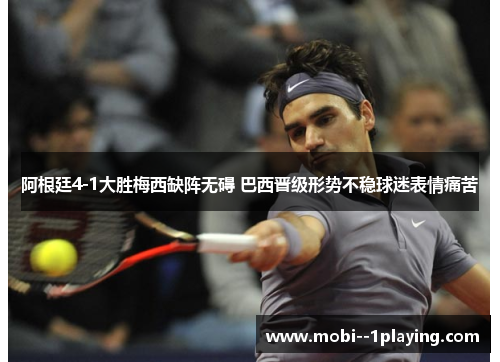 阿根廷4-1大胜梅西缺阵无碍 巴西晋级形势不稳球迷表情痛苦